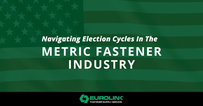 Navigating Election Cycles in the Metric Fastener Industry